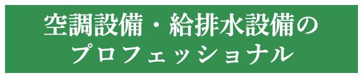 空調設備・給排水設備のプロフェッショナル