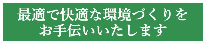 最適で快適な環境づくりをお手伝いいたします